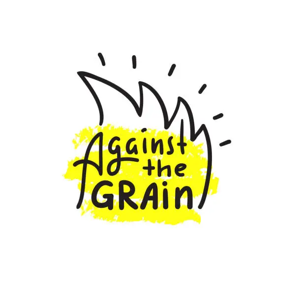 Vector illustration of Against the grain - inspire motivational quote. Hand drawn lettering. Youth slang, idiom. Print for inspirational poster, t-shirt, bag, cups, card, flyer, sticker, badge. Cute funny vector writing