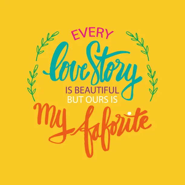 Vector illustration of Every love story is beautiful, but ours is my favorite. Motivational quote.
