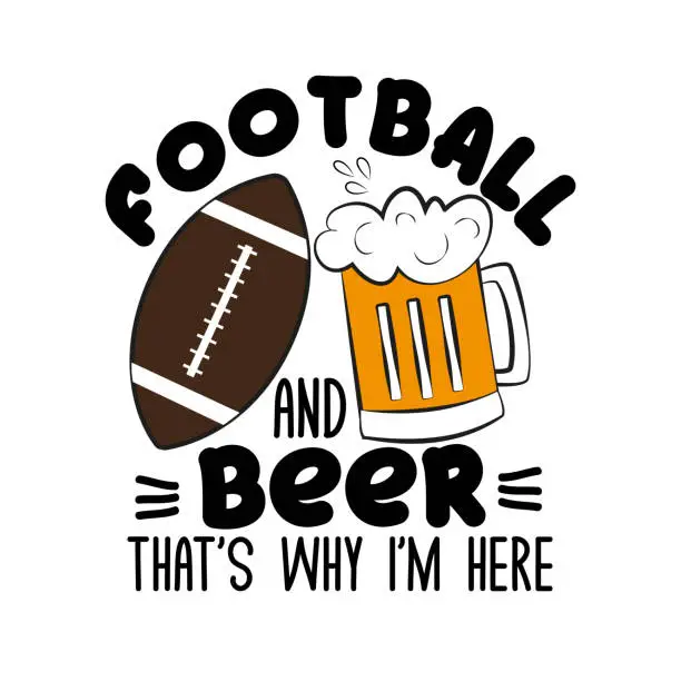 Vector illustration of Football and beer that's why i'm here.-funny  text, with football and beer mug.