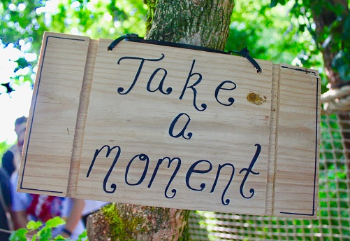 A sign to be present and mindful by taking a moment from whatever you are doing to just 'be'.