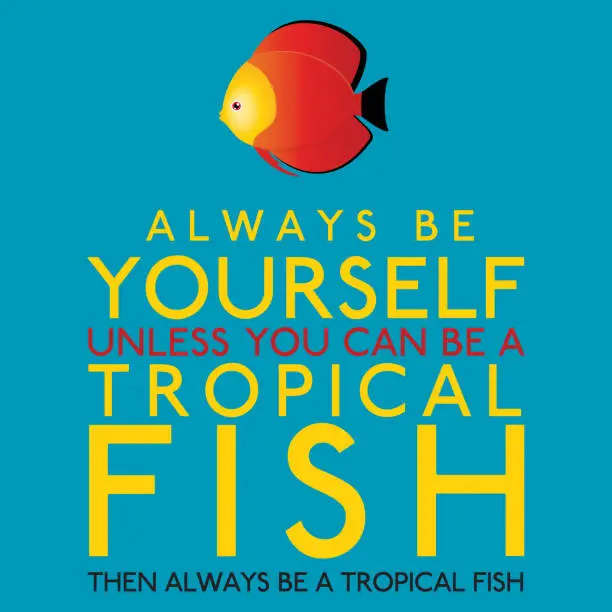 Vector illustration of Always Be Yourself Unless You Can Be A Tropical Fish in vector format.