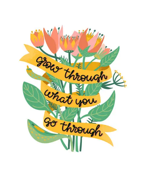 Vector illustration of Grow through what you go through. Supportive motivational quote illustrated with a bouquet of wild flowers. Metaphor of recovering from depression, anxiety or burnout. Colorful illustration with positive script lettering. Vector.