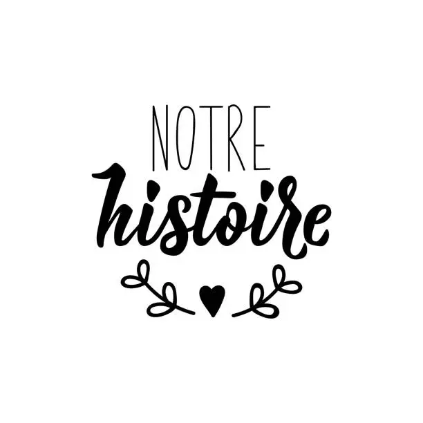 Vector illustration of Notre histoire. Our history in French language. Hand drawn lettering background. Ink illustration.