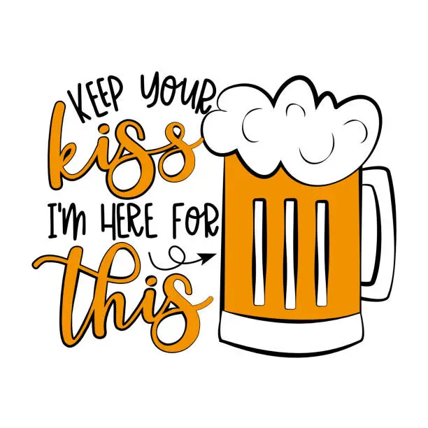 Vector illustration of Keep Your Kiss I'm Here For This- funny phrase with beer mug.