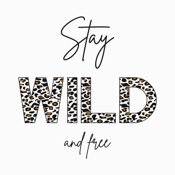 Vector illustration of Stay Wild - slogan for t-shirt with leopard skin texture. Fashion print for girls tee shirt