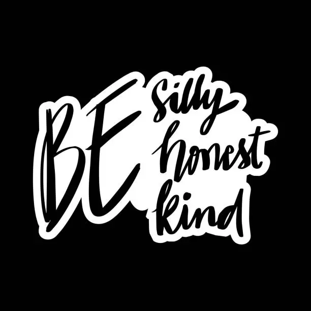 Vector illustration of Be silly be honest be kind. Hand lettering. Motivational quote.