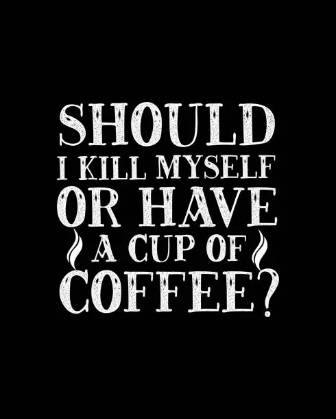 Vector illustration of Should i kill myself or have a cup of coffee. Hand drawn typography poster design.