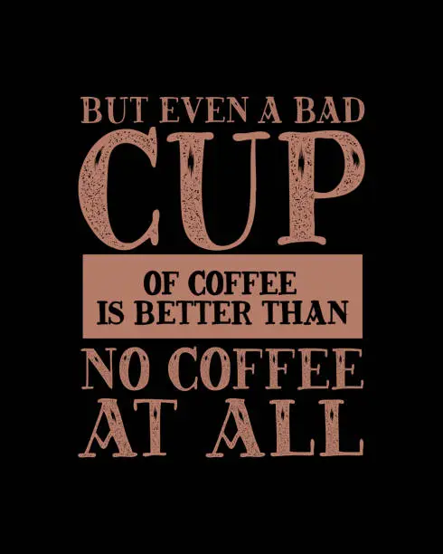 Vector illustration of But even a bad cup of coffee is better than no coffee at all. Hand drawn typography poster design.