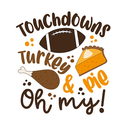 Touchdowns turkey and pie oh my - funny saying for Thanksgiving. Good for t shirt print, poster, card, label and other decoration. holiday quote.