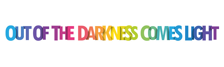 OUT OF THE DARKNESS COMES THE LIGHT. colorful vector typography banner