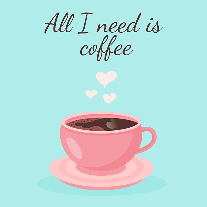 Pink cup of coffee with saucer and hearts steam. All i need is coffee quote. Greeting card.
