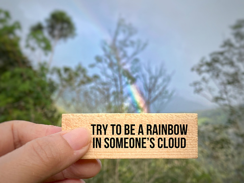 Inspirational and Motivational Quote. Try to be a rainbow in someone's cloud.
