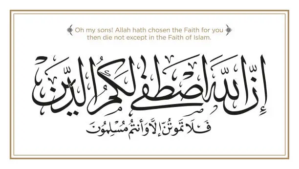 Vector illustration of Verse from the Quran: Inna Allaha istafa lakumu alddeena fala tamootunna illa waantum muslimoona. English Translation: Oh my sons! Allah hath chosen the Faith for you; then die not except in the Faith of Islam. إن الله اصطفى لكم الدين ف