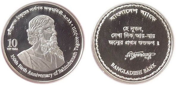 ‎150th Birth Anniversary of Rabindranath Tagore\n\nObverse\nPortrait of Nobel Laureate Rabindranath Tagore.\n\nLettering:\n10\nTEN TAKA\n150th Birth Anniversary of Rabindranath Tagore - 2011\n\nTranslation:\nA translation of the line in Bengali Language is as follows:-\nSesquicentennial Birth Anniversary of Rabindranath Tagore - 2011\n\nReverse\nInitial Line of a Popular Composition by Rabindranath Tagore from 1941,\nfollowed by his signature in Bengali.\n\nLettering:\nBANGLADESH BANK\nOne translation of the line of the composition is as follows:-\nO new dawn, on the auspicious moment of birth, reveal again.\n\nTranslation of the other lines in Bengali is as follows :-\nBANGLADESH BANK\nRABINDRANATH THAKUR (i.e. the signature)