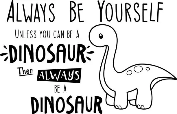 Vector illustration of Always be yourself unless you can be a dinosaur. Then always be a dinosaur. Clipart, vector, cartoon