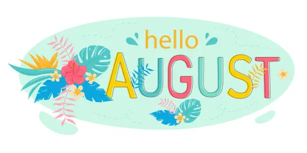 Vector illustration of Hello August. Cute tropical flowers and plant leaves. Lettering. For printing on postcards or calendars, brochures, posters, T-shirts. Vector illustration