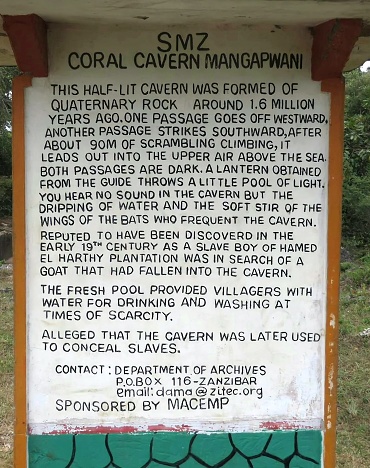 Coral Cavern Mangapwani is on Zanzibar (Tanzania) and is 1.6 million years old. It was accidentally discovered by an enslaved boy child in the early 19th century. It was found to lead to the sea and gave enslaved people on this plantation access to water. It may have been used to conceal enslaved people.