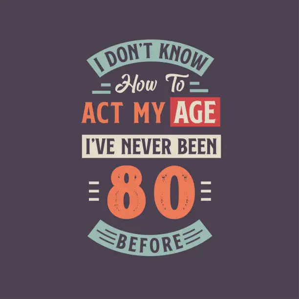 Vector illustration of I dont't know how to act my Age, I've never been 80 Before. 80th birthday tshirt design.