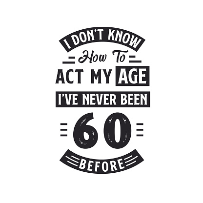 60th birthday Celebration Tshirt design. I dont't know how to act my Age, I've never been 60 Before.