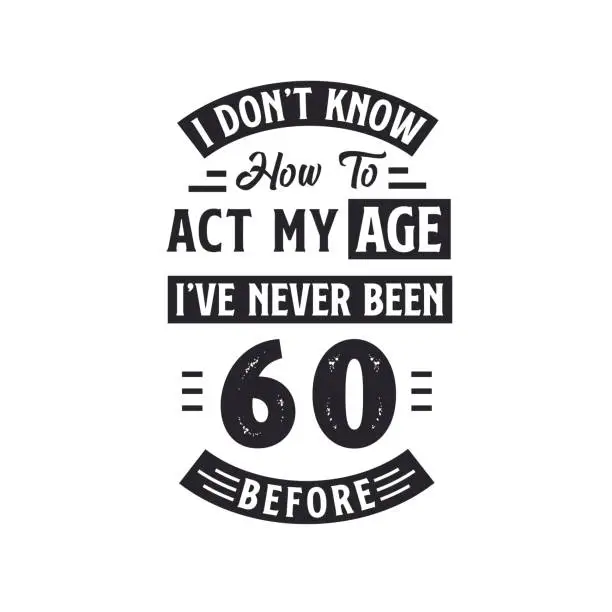 Vector illustration of 60th birthday Celebration Tshirt design. I dont't know how to act my Age, I've never been 60 Before.