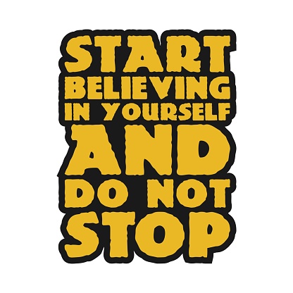 Start Believing in Yourself and Do Not Stop Motivational Typographic Quote Design for T-Shirt, Mugs or Other Merchandise.
