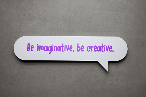 Be imaginative, be creative
