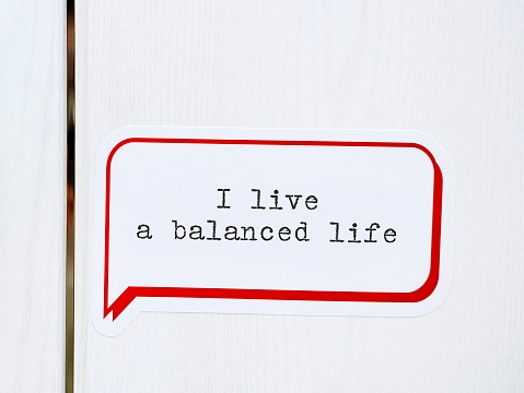 Speech sticker on wall with text written I LIVE A BALANCED LIFE, positive mantra affirmation to remind oneself that living well-balanced life is crucial for healthy, happy and well-being life