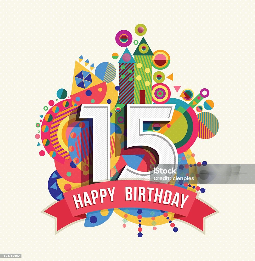 Happy birthday 15 year greeting card poster color Happy Birthday fifteen 15 year, fun design with number, text label and colorful geometry element. Ideal for poster or greeting card. EPS10 vector. 14-15 Years stock vector