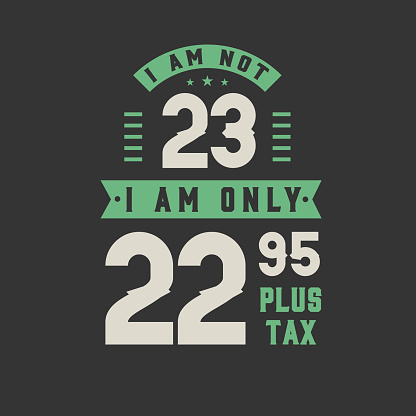 I am not 23, I am Only 22.95 plus tax, 23 years old birthday celebration