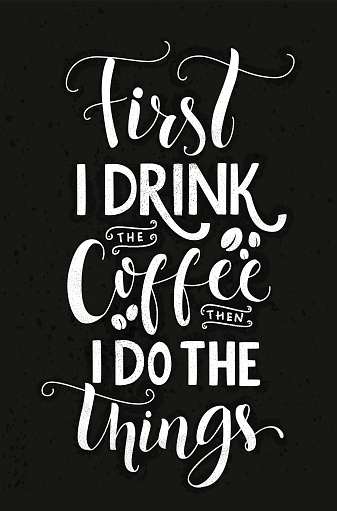 First I drink the coffee, then I do the things.