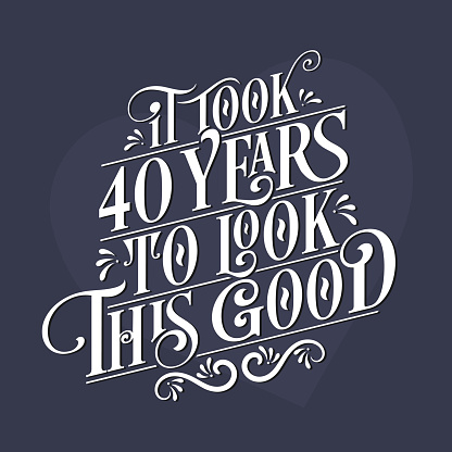 It took 40 years to look this good - 40th Birthday and 40th Anniversary celebration with beautiful calligraphic lettering design.