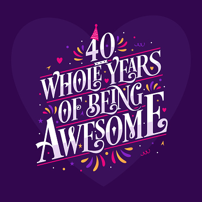 40 whole years of being awesome. 40th birthday celebration lettering